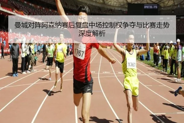 曼城对阵阿森纳赛后复盘中场控制权争夺与比赛走势深度解析