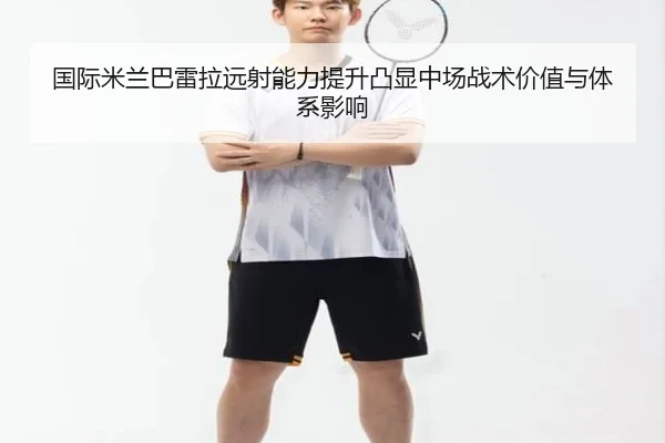 国际米兰巴雷拉远射能力提升凸显中场战术价值与体系影响