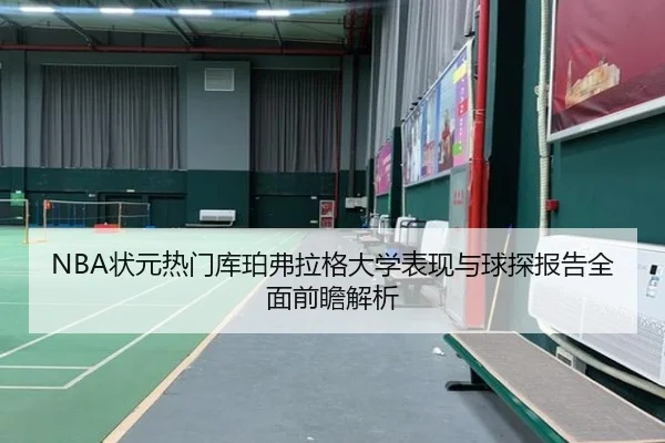 NBA状元热门库珀弗拉格大学表现与球探报告全面前瞻解析
