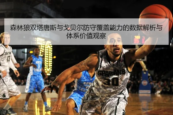 森林狼双塔唐斯与戈贝尔防守覆盖能力的数据解析与体系价值观察