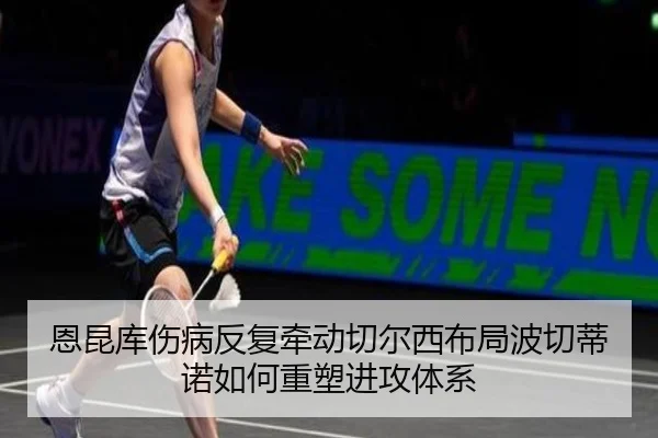恩昆库伤病反复牵动切尔西布局波切蒂诺如何重塑进攻体系