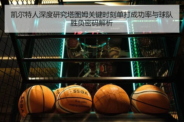 凯尔特人深度研究塔图姆关键时刻单打成功率与球队胜负密码解析