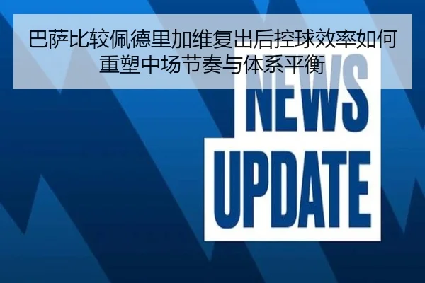 巴萨比较佩德里加维复出后控球效率如何重塑中场节奏与体系平衡