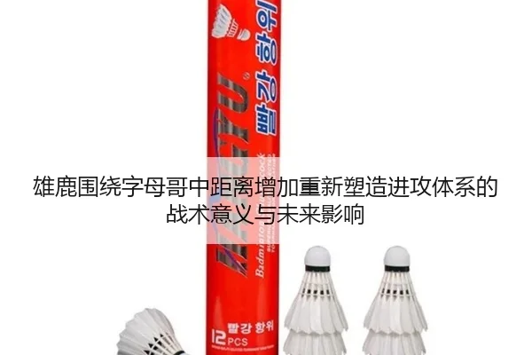雄鹿围绕字母哥中距离增加重新塑造进攻体系的战术意义与未来影响 - aoko