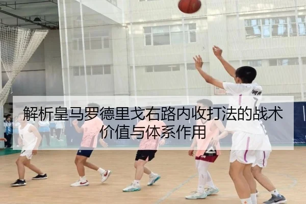 解析皇马罗德里戈右路内收打法的战术价值与体系作用