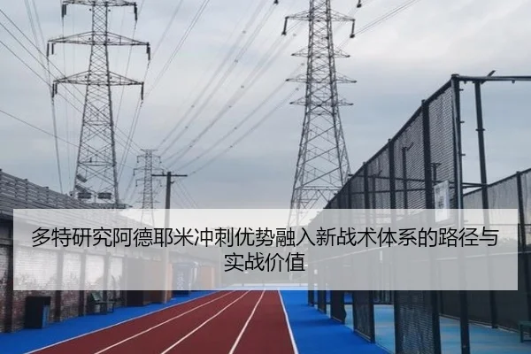多特研究阿德耶米冲刺优势融入新战术体系的路径与实战价值