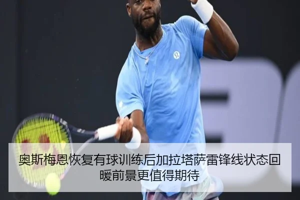 奥斯梅恩恢复有球训练后加拉塔萨雷锋线状态回暖前景更值得期待
