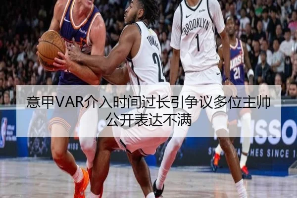 意甲VAR介入时间过长引争议多位主帅公开表达不满