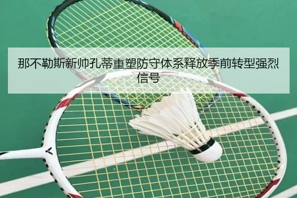 那不勒斯新帅孔蒂重塑防守体系释放季前转型强烈信号