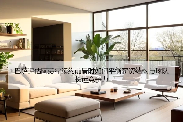 巴萨评估阿劳霍续约前景时如何平衡薪资结构与球队长远竞争力
